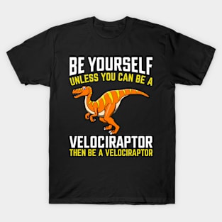 Be Yourself Unless You Can Be A Velociraptor T-Shirt